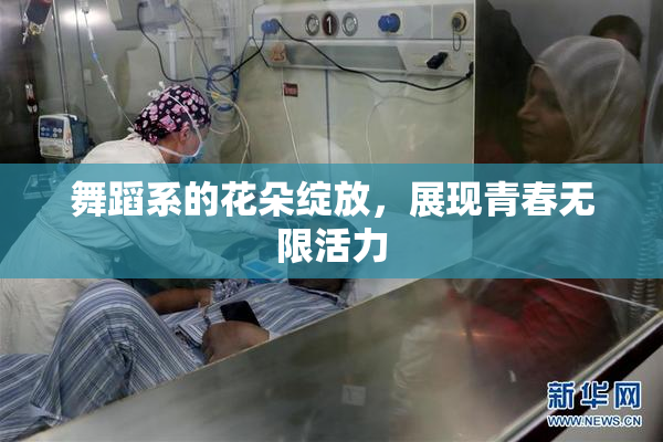 舞蹈系的花朵绽放，展现青春无限活力