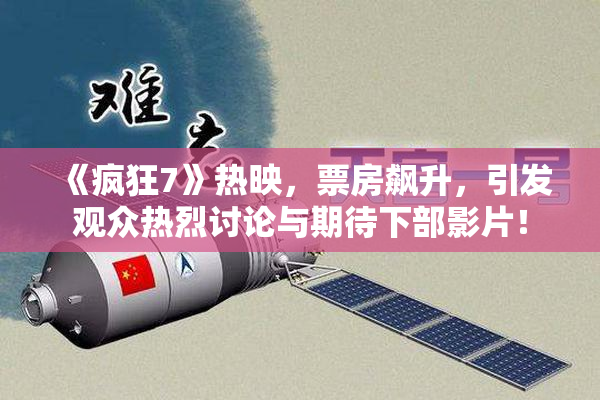《疯狂7》热映，票房飙升，引发观众热烈讨论与期待下部影片！