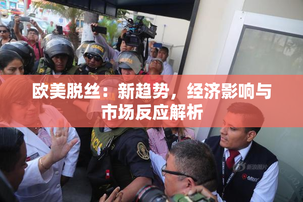 欧美脱丝：新趋势，经济影响与市场反应解析