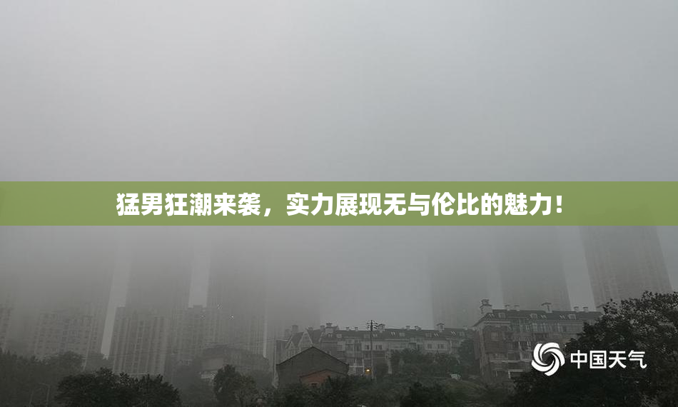 猛男狂潮来袭，实力展现无与伦比的魅力！