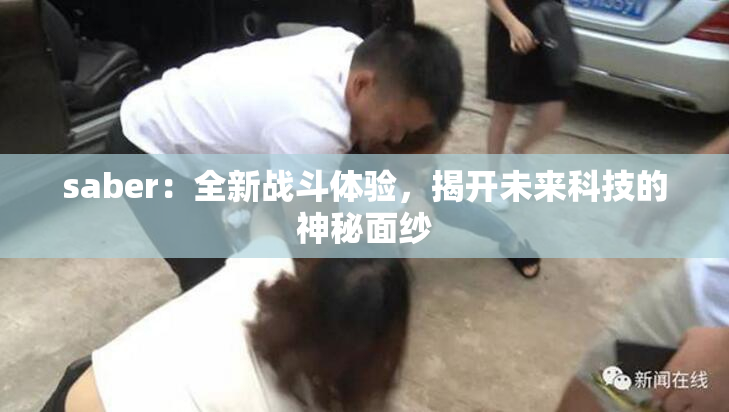 saber：全新战斗体验，揭开未来科技的神秘面纱