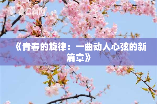 《青春的旋律：一曲动人心弦的新篇章》