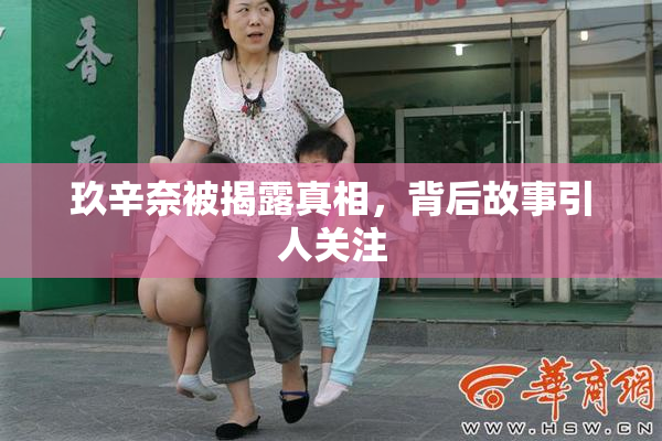 玖辛奈被揭露真相，背后故事引人关注