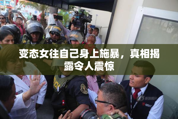 变态女往自己身上施暴，真相揭露令人震惊