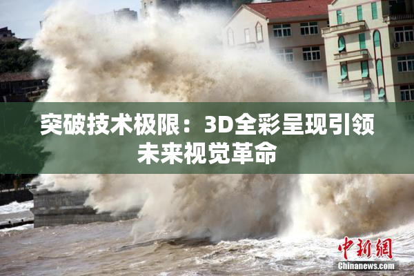 突破技术极限：3D全彩呈现引领未来视觉革命