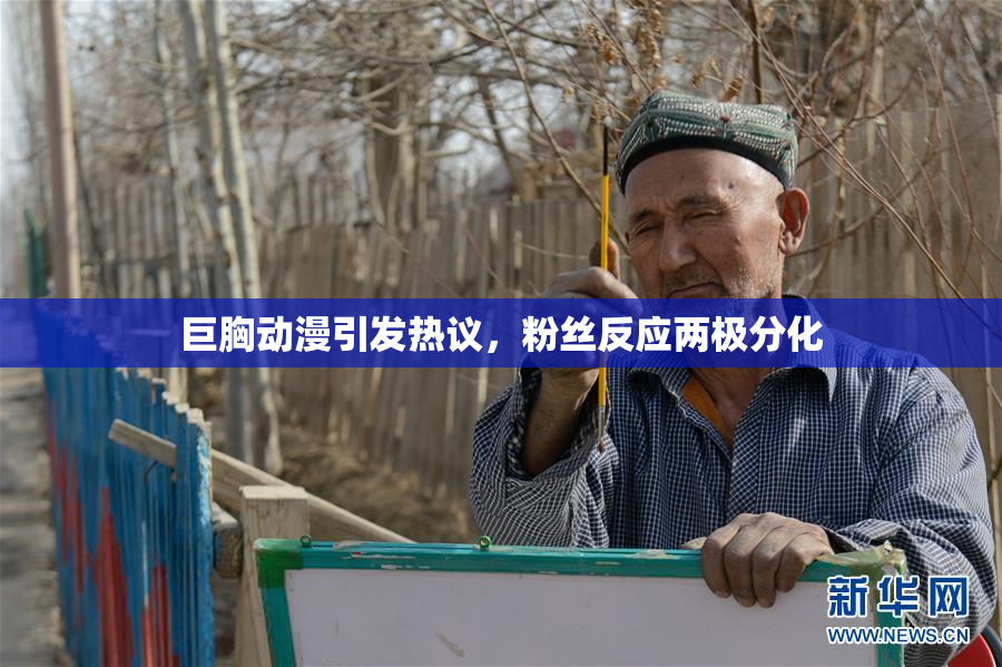 巨胸动漫引发热议，粉丝反应两极分化