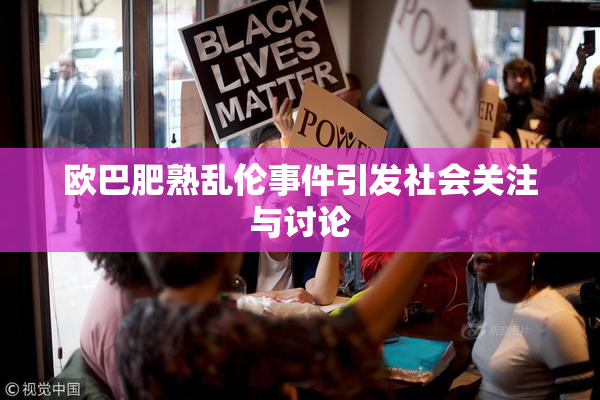欧巴肥熟乱伦事件引发社会关注与讨论