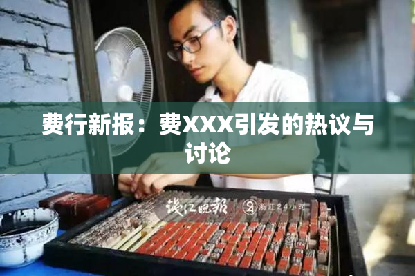 费行新报：费XXX引发的热议与讨论
