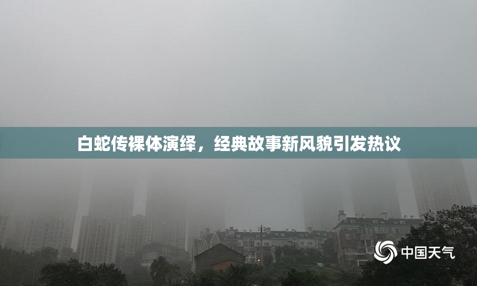 白蛇传裸体演绎，经典故事新风貌引发热议