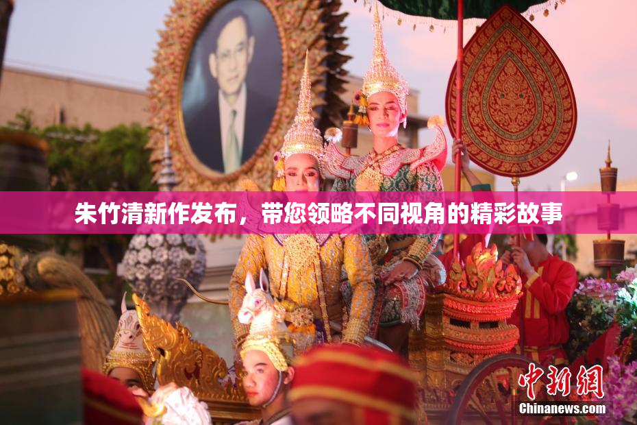 朱竹清新作发布，带您领略不同视角的精彩故事