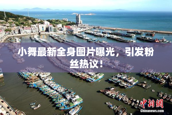 小舞最新全身图片曝光，引发粉丝热议！