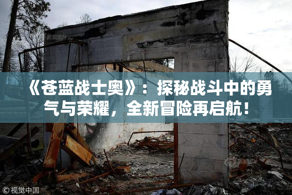 《苍蓝战士奥》：探秘战斗中的勇气与荣耀，全新冒险再启航！
