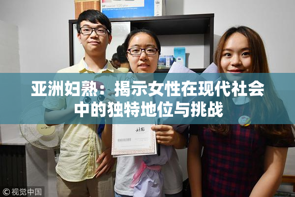 亚洲妇熟：揭示女性在现代社会中的独特地位与挑战