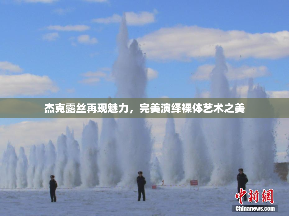 杰克露丝再现魅力，完美演绎裸体艺术之美