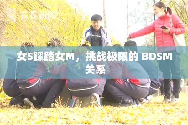 女S踩踏女M，挑战极限的 BDSM 关系