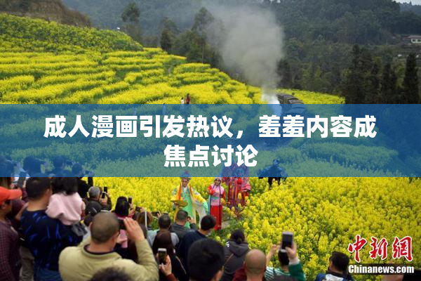 成人漫画引发热议，羞羞内容成焦点讨论