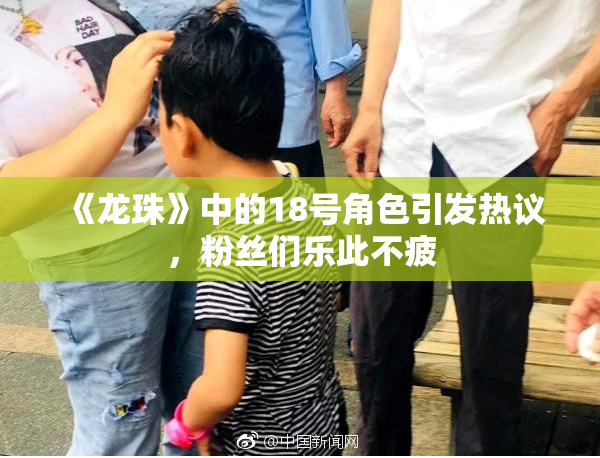 《龙珠》中的18号角色引发热议，粉丝们乐此不疲