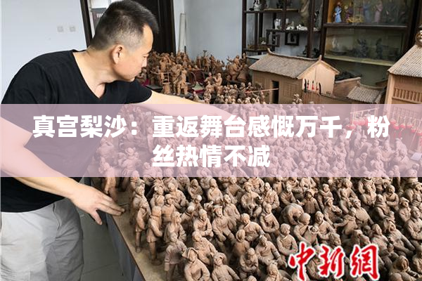 真宫梨沙：重返舞台感慨万千，粉丝热情不减