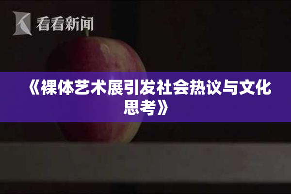 《裸体艺术展引发社会热议与文化思考》