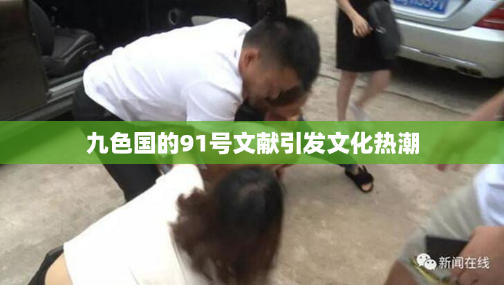 九色国的91号文献引发文化热潮