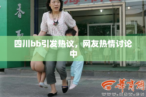 四川bb引发热议，网友热情讨论中