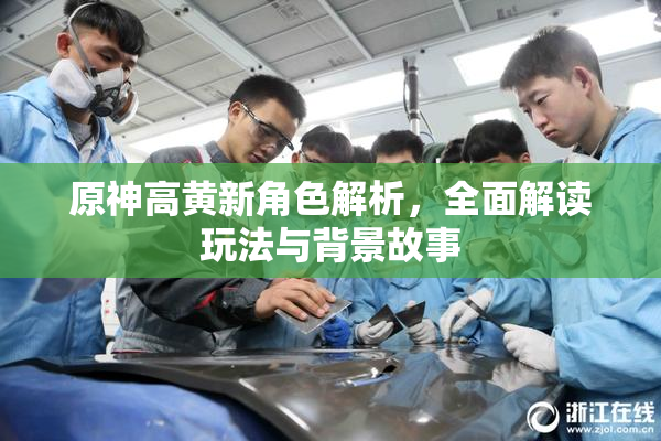 原神高黄新角色解析，全面解读玩法与背景故事