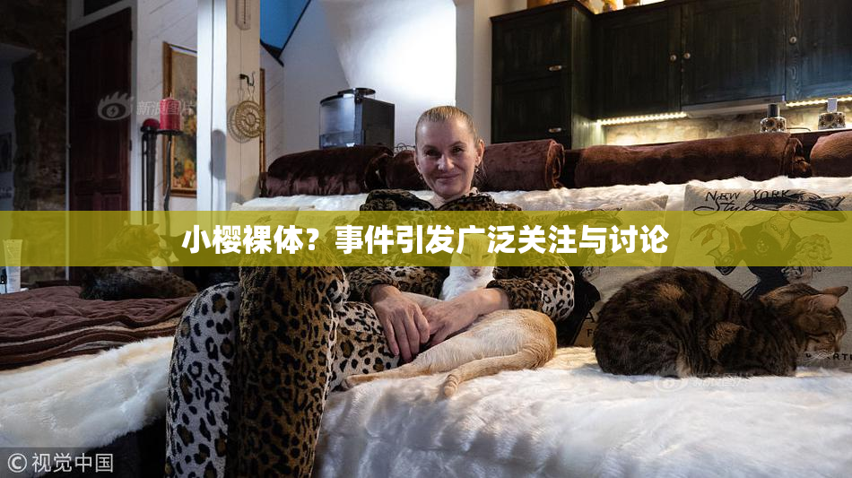 小樱裸体？事件引发广泛关注与讨论
