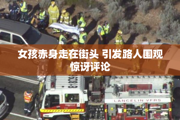 女孩赤身走在街头 引发路人围观惊讶评论