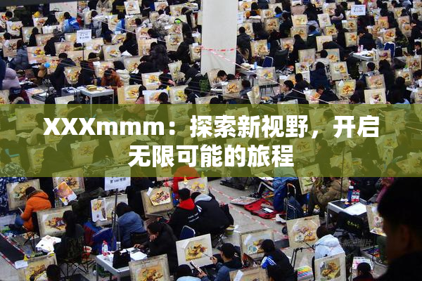 XXXmmm：探索新视野，开启无限可能的旅程