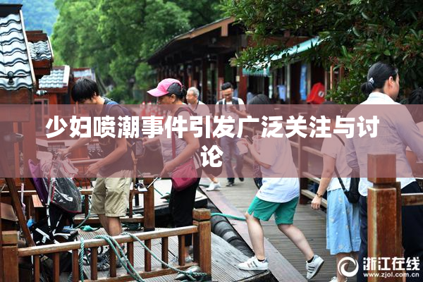 少妇喷潮事件引发广泛关注与讨论