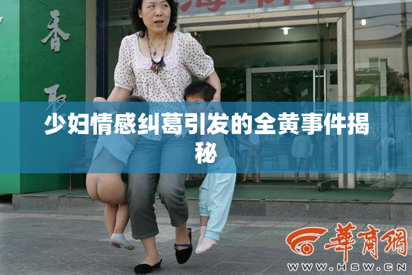 少妇情感纠葛引发的全黄事件揭秘