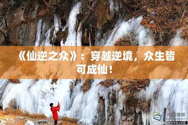 《仙逆之众》：穿越逆境，众生皆可成仙！