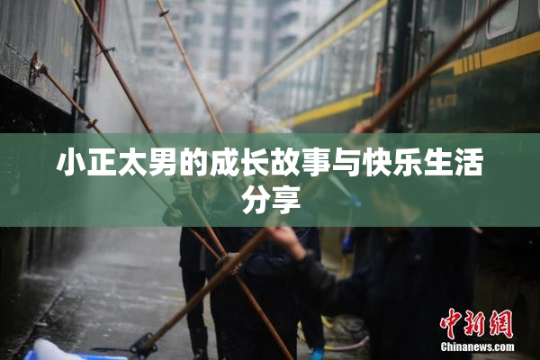 小正太男的成长故事与快乐生活分享