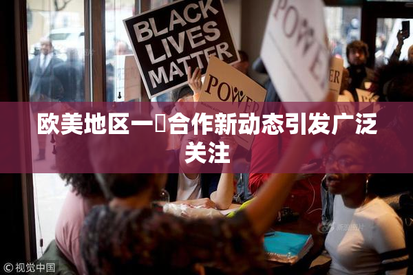 欧美地区一級合作新动态引发广泛关注