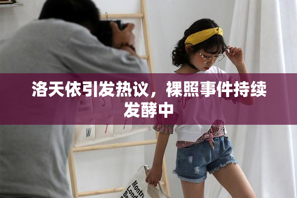 洛天依引发热议，裸照事件持续发酵中