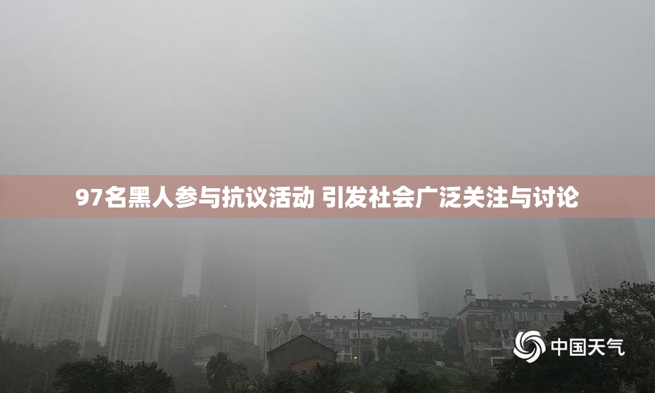 97名黑人参与抗议活动 引发社会广泛关注与讨论