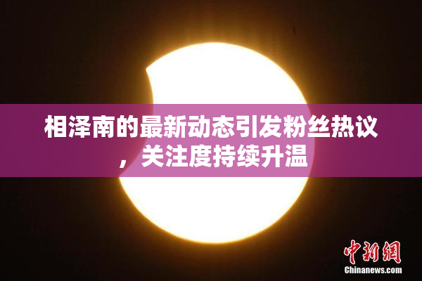 相泽南的最新动态引发粉丝热议，关注度持续升温