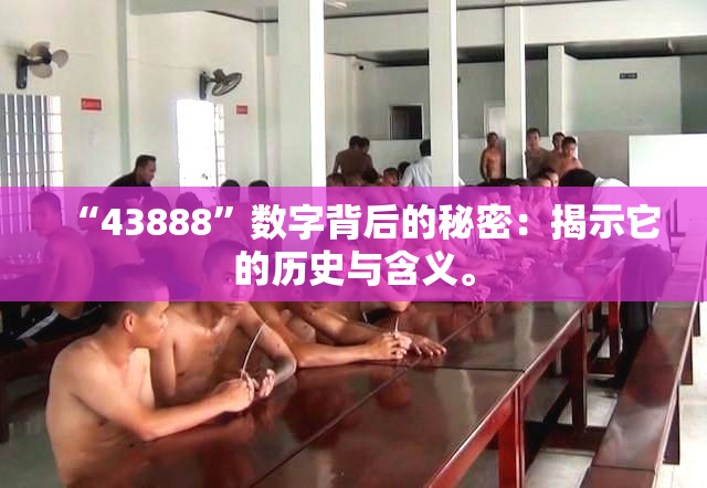 “43888”数字背后的秘密：揭示它的历史与含义。