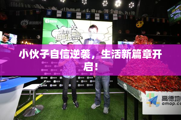 小伙子自信逆袭，生活新篇章开启！