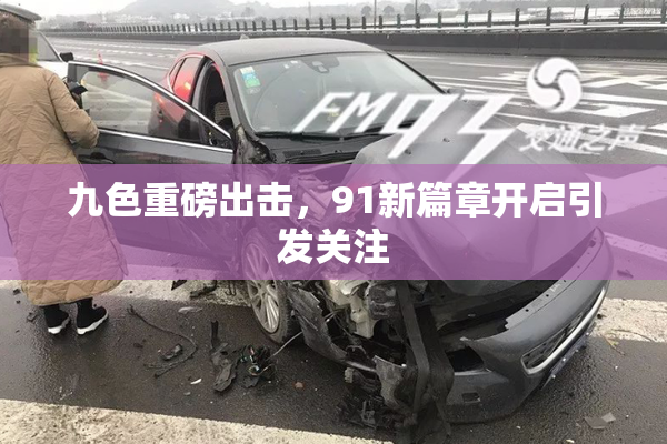 九色重磅出击，91新篇章开启引发关注