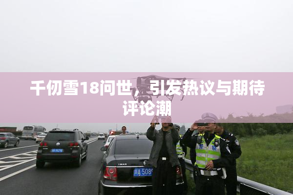 千仞雪18问世，引发热议与期待评论潮