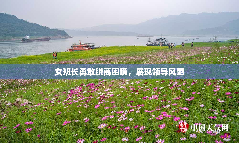 女班长勇敢脱离困境，展现领导风范