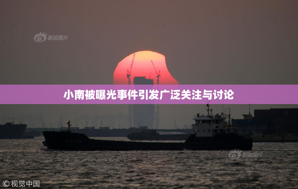 小南被曝光事件引发广泛关注与讨论