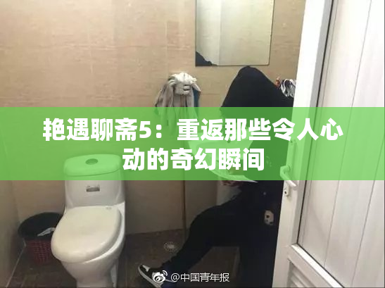 艳遇聊斋5：重返那些令人心动的奇幻瞬间
