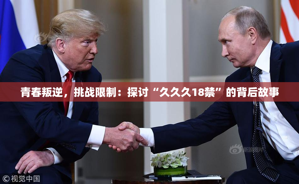 青春叛逆，挑战限制：探讨“久久久18禁”的背后故事