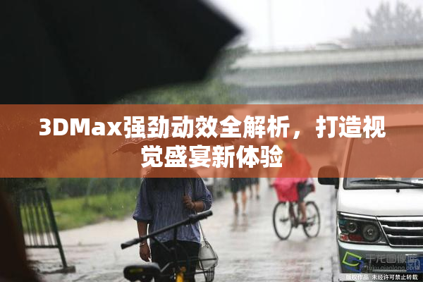 3DMax强劲动效全解析，打造视觉盛宴新体验