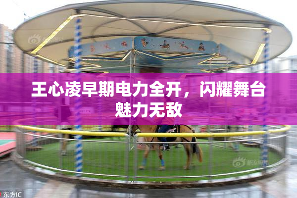 王心凌早期电力全开，闪耀舞台魅力无敌