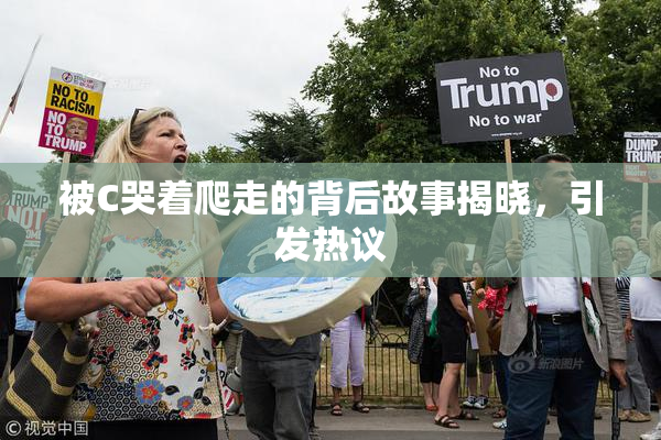 被C哭着爬走的背后故事揭晓，引发热议