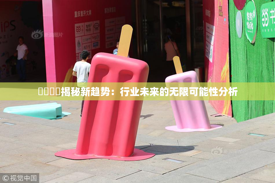 馃悢馃悢揭秘新趋势：行业未来的无限可能性分析
