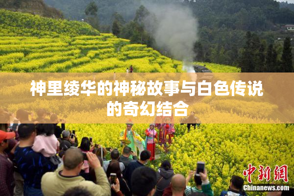 神里绫华的神秘故事与白色传说的奇幻结合